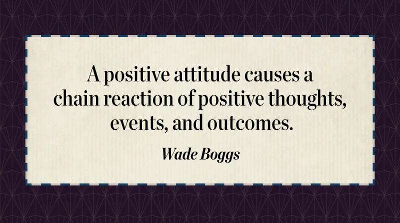 21 Quotes to Beat the Monday Slump image A positive attitude causes a chain reaction of positive thoughts, events, and outcomes. -Wade Boggs
