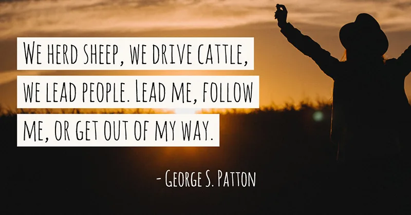 31 Quotes for When Motivation Runs Out image We herd sheep, we drive cattle, we lead people. Lead me, follow me, or get out of my way. -George S. Patton