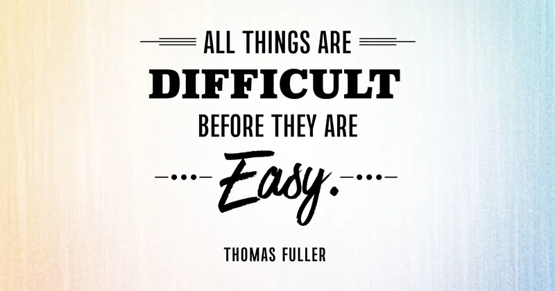 31 Quotes for When Motivation Runs Out image All things are difficult before they are easy. -Thomas Fuller