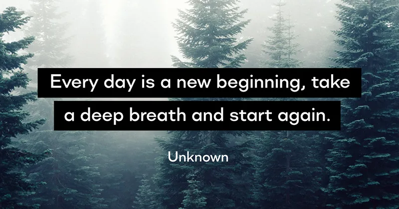 31 Quotes for When Motivation Runs Out image Every day is a new beginning, take a deep breath and start again. -Unknown