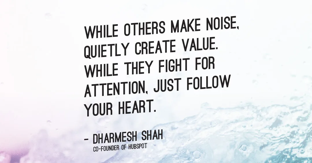 Quotes to Get Through a Manic: Avoid These Costly Mistakes image While others make noise, quietly create value. While they fight for attention, just follow your heart. –Dharmesh Shah quote