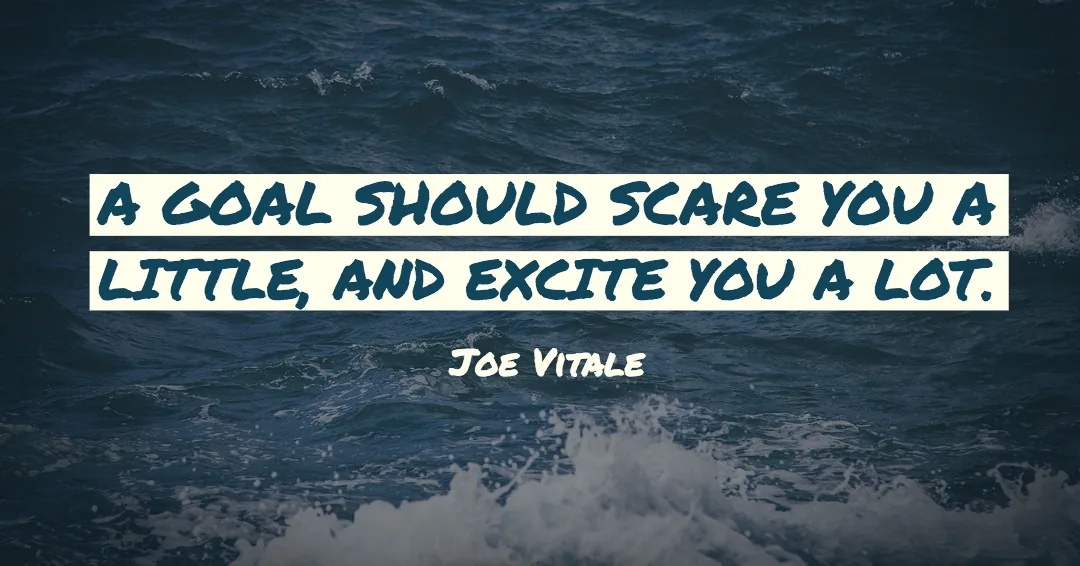 Quotes to Get Through a Manic: Avoid These Costly Mistakes image A goal should scare you a little, and excite you a lot. –Joe Vitale quote