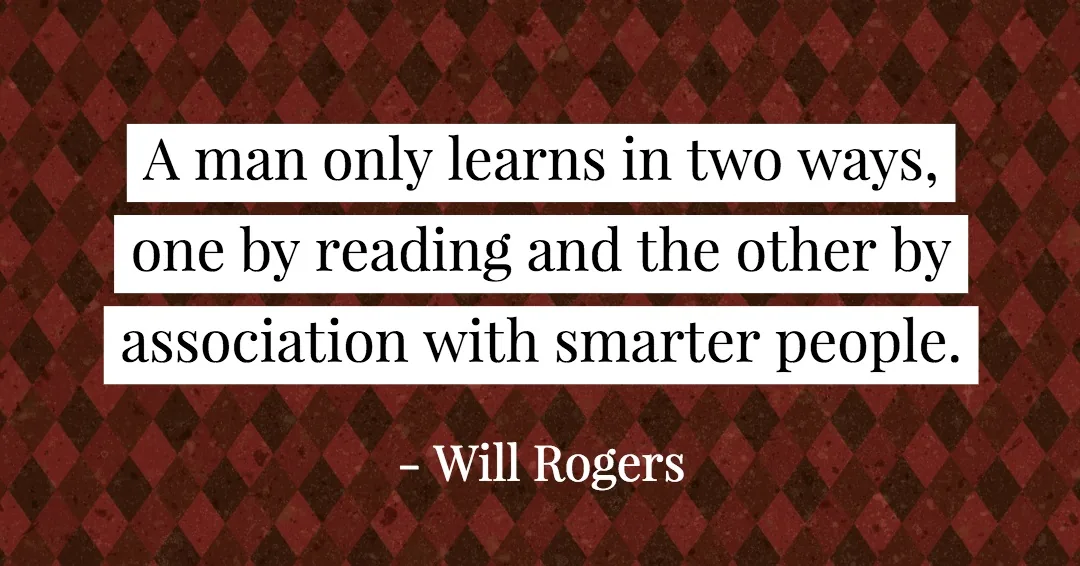 Quotes to Get Through a Manic: Avoid These Costly Mistakes image A man only learns in two ways, one by reading and the other by association with smarter people. –Will Rogers quote