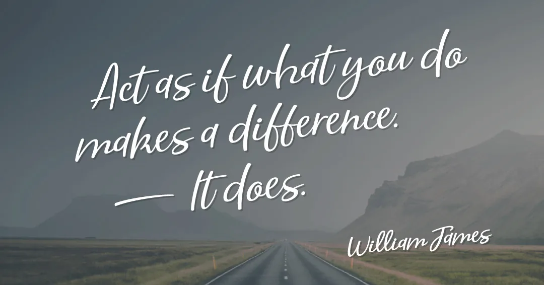 Quotes to Get Through a Manic: Avoid These Costly Mistakes image Act as if what you do makes a difference. It does. –William James quote