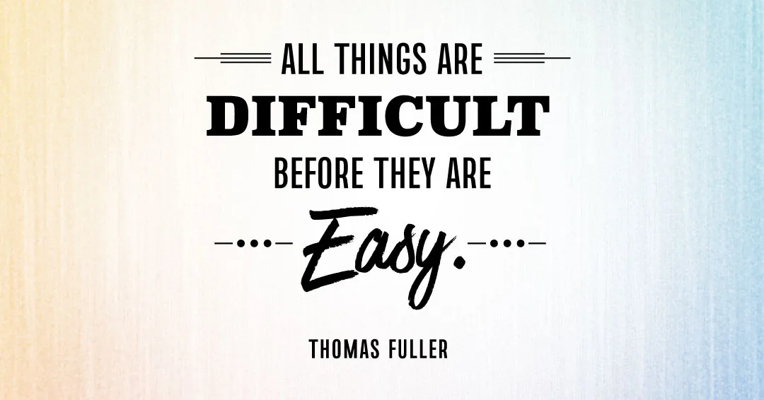 Quotes to Get Through a Manic: Avoid These Costly Mistakes image All things are difficult before they are easy. –Thomas Fuller quote