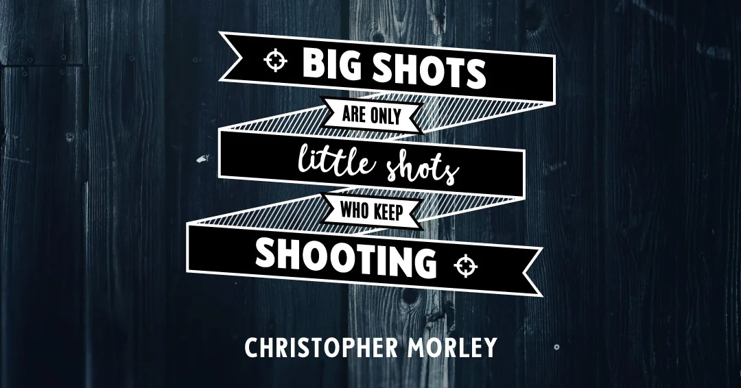 Quotes to Get Through a Manic: Avoid These Costly Mistakes image Big shots are only little shots who keep shooting. –Christopher Morley quote