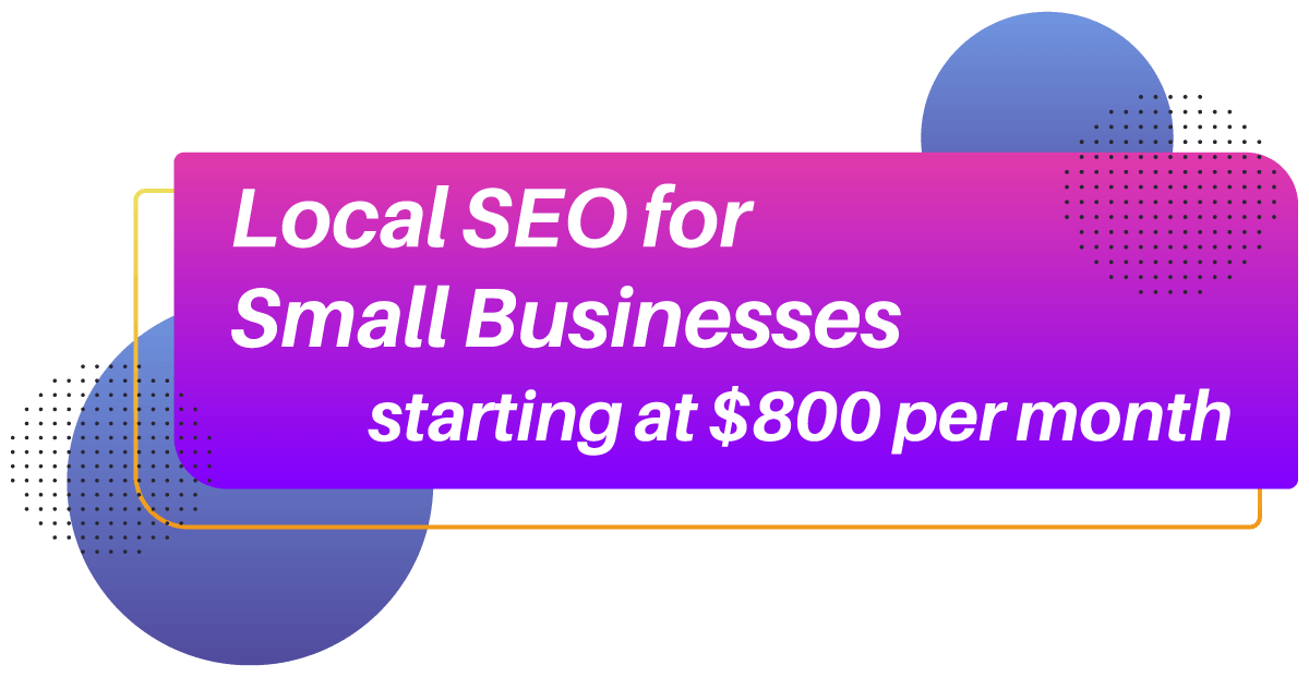 Local SEO for Small Businesses Starting Price Local SEO for Small Businesses starting at $800 per month