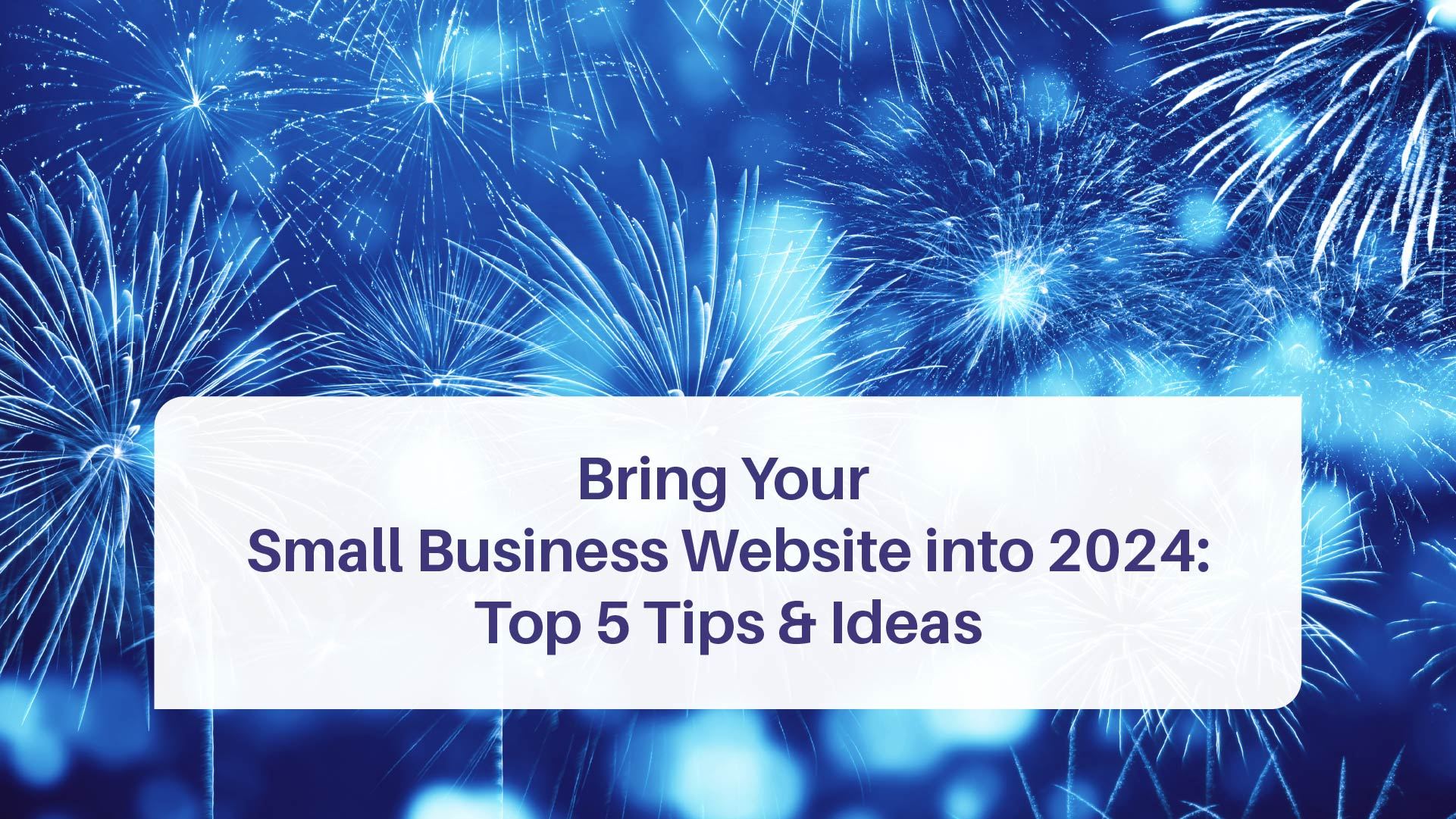 Bring Your Small Biz Website into 2024: Top Tips & Tricks