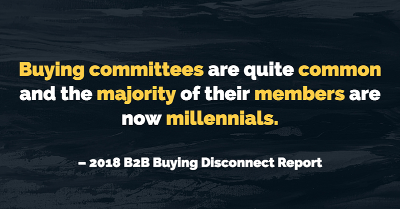 Inspirational Quotes: Real Examples From Real Businesses image Buying committees are quite common and the majority of their members are now millennials. -2018 B2B Buying Disconnect Report